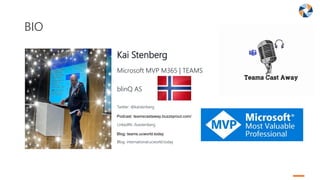 BIO
Kai Stenberg
Microsoft MVP M365 | TEAMS
blinQ AS
Twitter: @kaistenberg
LinkedIN: /kaistenberg
Blog: international.ucwo...