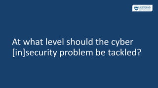 At what level should the cyber
[in]security problem be tackled?
 