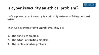 Is cyber insecurity an ethical problem?
Let’s suppose cyber insecurity is a primarily an issue of failing personal
ethics....