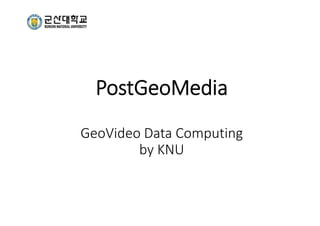 PostGeoMedia
GeoVideo Data Computing 
by KNU
 