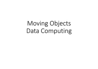 Moving Objects
Data Computing
 
