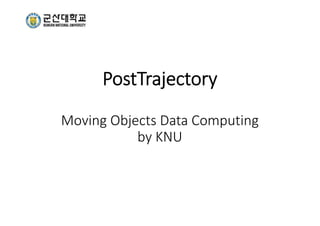 PostTrajectory
Moving Objects Data Computing 
by KNU
 