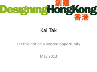 Kai Tak
Let this not be a wasted opportunity
May 2013
 