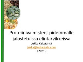 Proteiinivalmisteet pidemmälle
jalostetuissa elintarvikkeissa
Jukka Kaitaranta
jukka@kaitaranta.com
120219
 