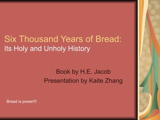 Six Thousand Years of Bread:  Its Holy and Unholy History Book by H.E. Jacob Presentation by Kaite Zhang Bread is power!!!  
