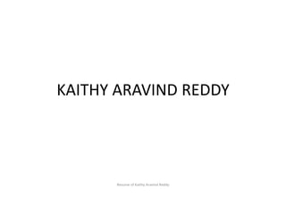 KAITHY ARAVIND REDDY
Resume of Kaithy Aravind Reddy
 