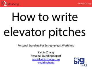 @KaitlinZhang
How to write
elevator pitches
Personal Branding For Entrepreneurs Workshop
Kaitlin Zhang
Personal Branding Expert
www.kaitlinzhang.com
@kaitlinzhang
 