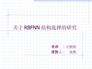 关于 RBFNN 结构选择的研究 报告人：孙金燕 导师  ：王熙照 
