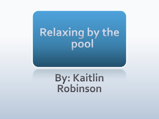 Relaxing by the pool By: Kaitlin Robinson 