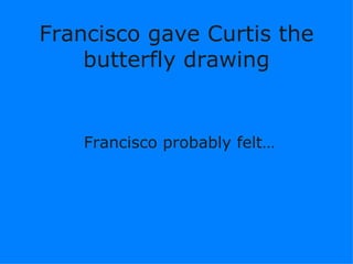 Francisco gave Curtis the butterfly drawing Francisco probably ڱ١ 