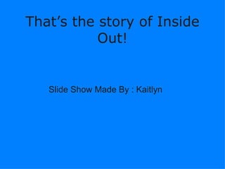 Thats the story of Inside Out! ݺߣ Show Made By : Kaitlyn   