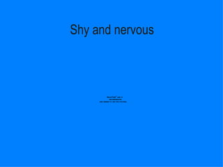 Shy and nervous   