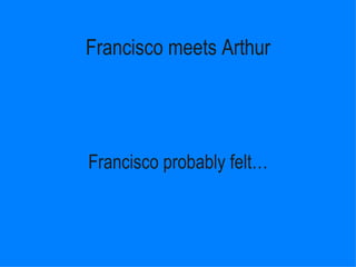 Francisco meets Arthur Francisco probably ڱ١ 