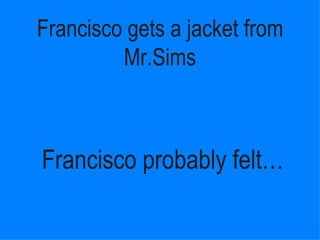 Francisco gets a jacket from Mr.Sims Francisco probably ڱ١ 