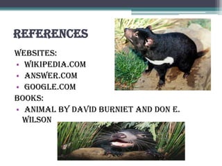 References
Websites:
• Wikipedia.com
• Answer.com
• Google.com
Books:
• Animal by David Burniet and Don E.
  Wilson
 
