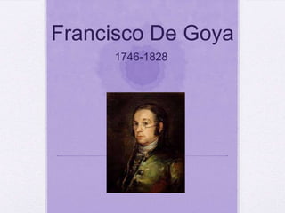 Francisco De Goya
     1746-1828
 