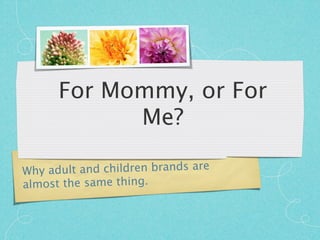 For Mommy, or For
            Me?

Why ad ult and children brands are
almost the same thing.
 