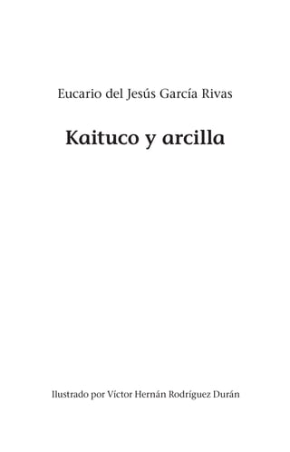 Kaituco y arcilla
Eucario del Jesús García Rivas
Ilustrado por Víctor Hernán Rodríguez Durán
 