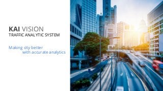 KAI VISION
TRAFFIC ANALYTIC SYSTEM
Making city better
with accurate analytics
 