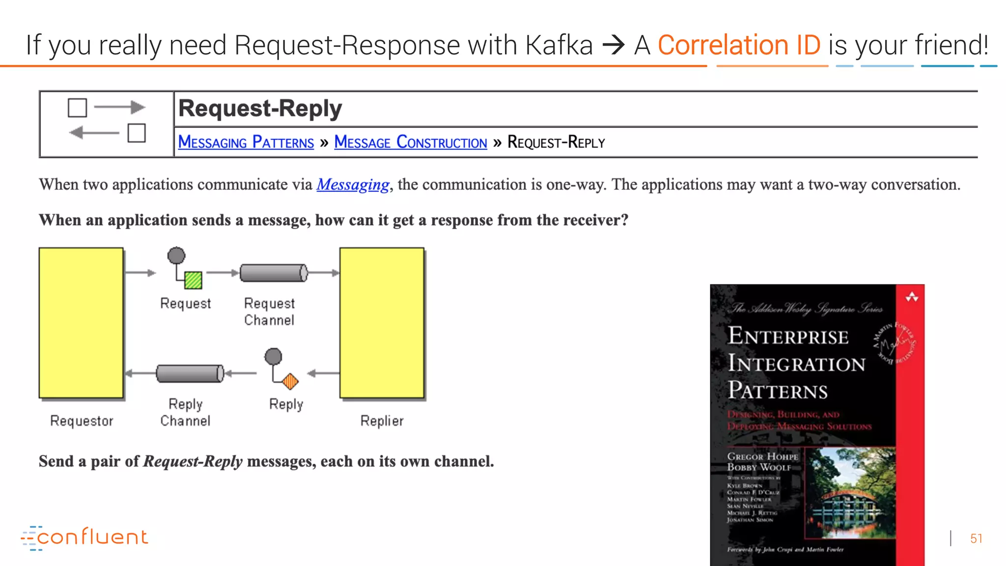 51
If you really need Request-Response with Kafka à A Correlation ID is your friend!
 