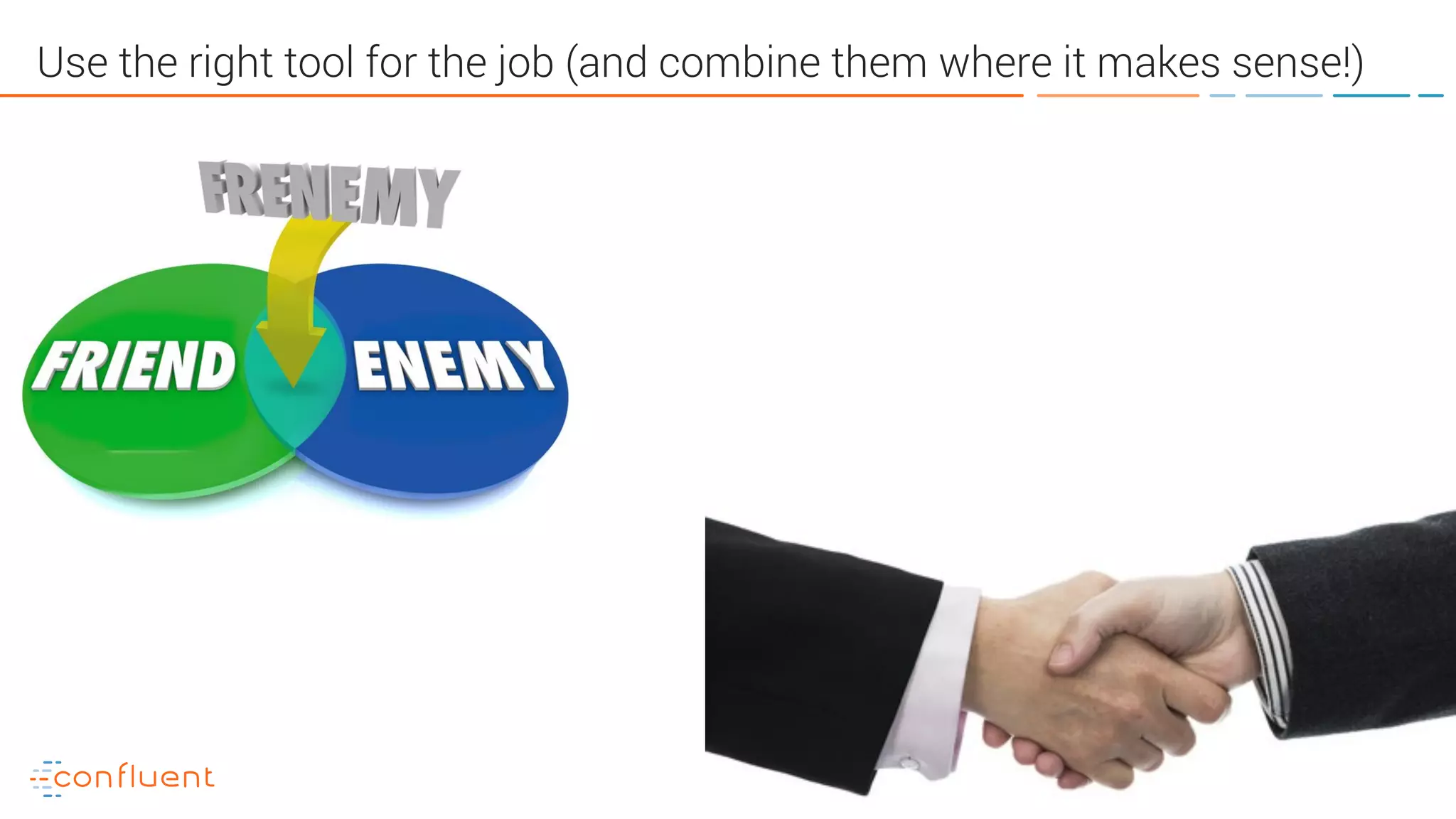 58
Use the right tool for the job (and combine them where it makes sense!)
 