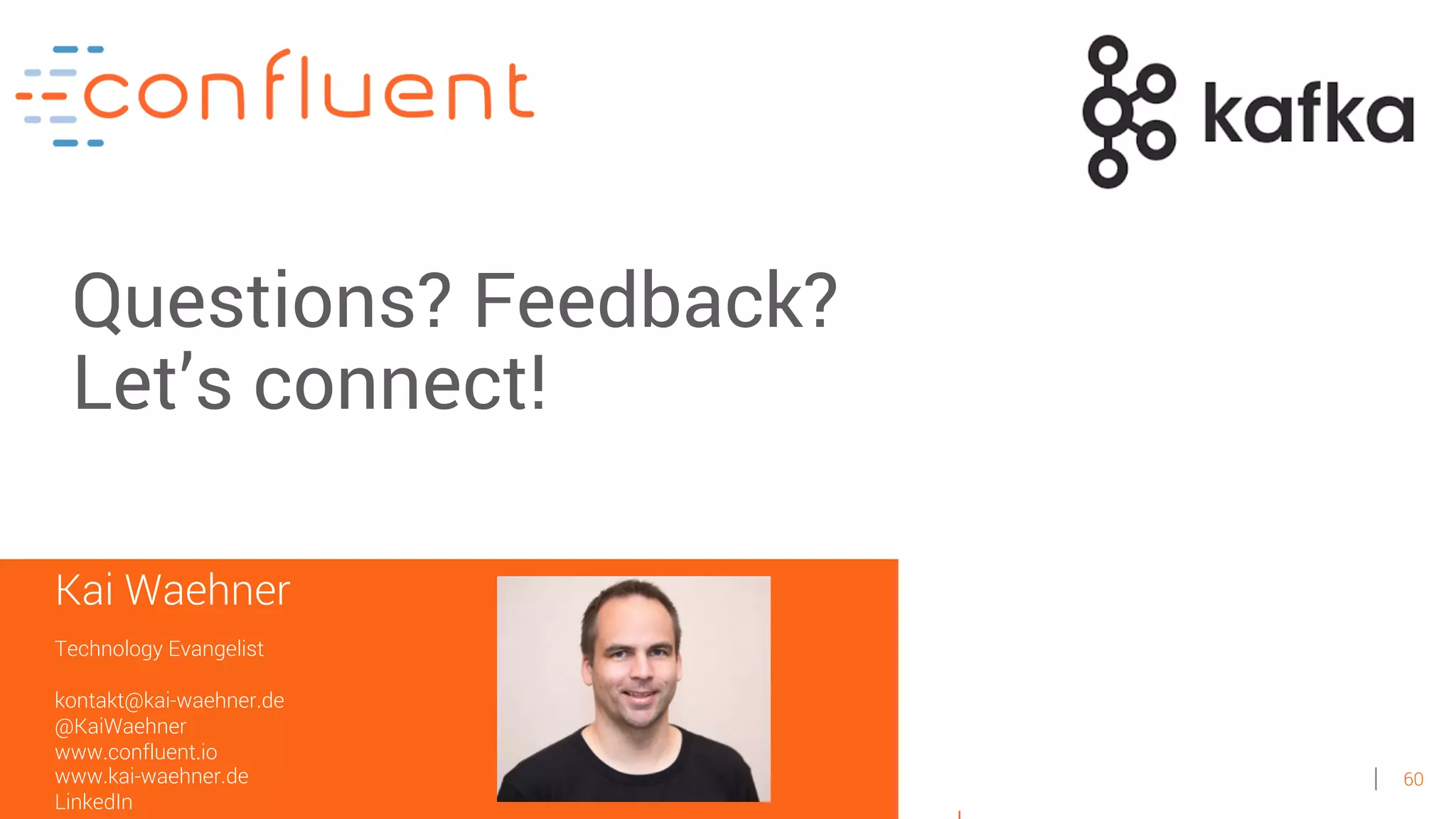 60
Kai Waehner
Technology Evangelist
kontakt@kai-waehner.de
@KaiWaehner
www.confluent.io
www.kai-waehner.de
LinkedIn
Questions? Feedback?
Let’s connect!
 