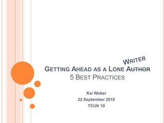 GETTING AHEAD AS A LONE AUTHOR
       5 BEST PRACTICES

            Kai Weber
         22 September 2010
             TCUK 10
 