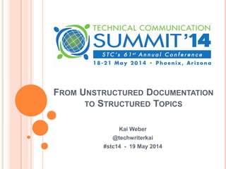 FROM UNSTRUCTURED DOCUMENTATION
TO STRUCTURED TOPICS
Kai Weber
@techwriterkai
#stc14 - 19 May 2014
 