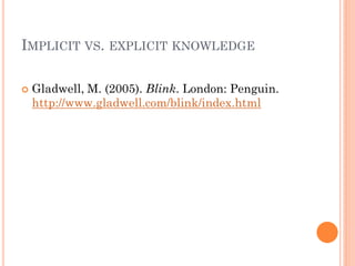 IMPLICIT VS. EXPLICIT KNOWLEDGE

   Gladwell, M. (2005). Blink. London: Penguin.
    http://www.gladwell.com/blink/index.html
 
