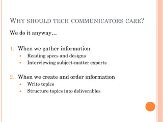 WHY SHOULD TECH COMMUNICATORS CARE?
We do it anyway…

1. When we gather information
      Reading specs and designs
      Interviewing subject-matter experts


2. When we create and order information
      Write topics
      Structure topics into deliverables
 