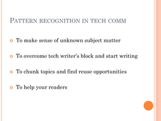 PATTERN RECOGNITION IN TECH COMM

   To make sense of unknown subject matter

   To overcome tech writer’s block and start writing

   To chunk topics and find reuse opportunities

   To help your readers
 