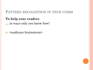PATTERN RECOGNITION IN TECH COMM
To help your readers
… in ways only you know how!

   <audience brainstorm>
 