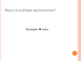 WHAT IS PATTERN RECOGNITION?




           Examples  rules
 
