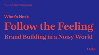 What’s Next:
Follow the Feeling 
Brand Building in a Noisy World
Powered by
 