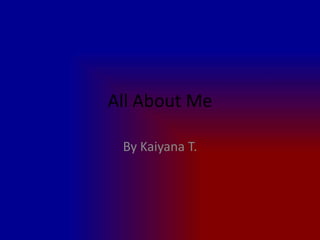 All About Me

 By Kaiyana T.
 