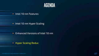 TECHNOLOGY AND MANUFACTURING DAY
 Intel 10 nm Features
 Intel 10 nm Hyper Scaling
 Enhanced Versions of Intel 10 nm
 Hyper Scaling Redux
AGENDA
 