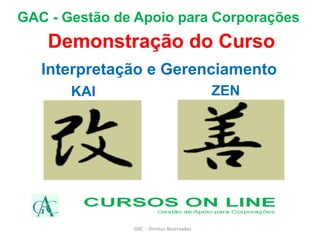 GAC - Direitos Reservados
GAC - Gestão de Apoio para Corporações
Interpretação e Gerenciamento
KAI ZEN
Demonstração do Curso
 
