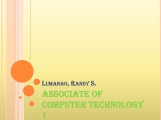 Lumanao, Randy S. Associate of Computer Technology  1 