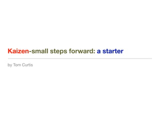 Kaizen-small steps forward: a starter
by Tom Curtis
 