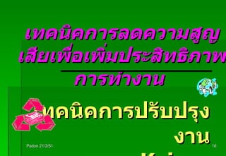 เทคนิคการปรับปรุงงาน   Kaizen Suggestions Padon 21/3/51 เทคนิคการลดความสูญเสียเพื่อเพิ่มประสิทธิภาพการทำงาน   