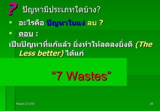 ปัญหามีประเภทใดบ้าง ? อะไรคือ  ปัญหาในแง่   ลบ  ? ตอบ   : เป็นปัญหาที่แก้แล้ว   ยิ่งทำให้ลดลงยิ่งดี   ( The  Less  better)   ได้แก่ “ 7 Wastes” Padon 21/3/51 ? 