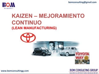 www.bomconsultingg.com
bomconsulting@gmail.com
KAIZEN – MEJORAMIENTO
CONTINUO
(LEAN MANUFACTURING)
 