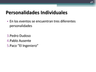 Personalidades Individuales En los eventos se encuentran tres diferentes personalidades Pedro Dudoso Pablo Ausente Paco “El Ingeniero” 