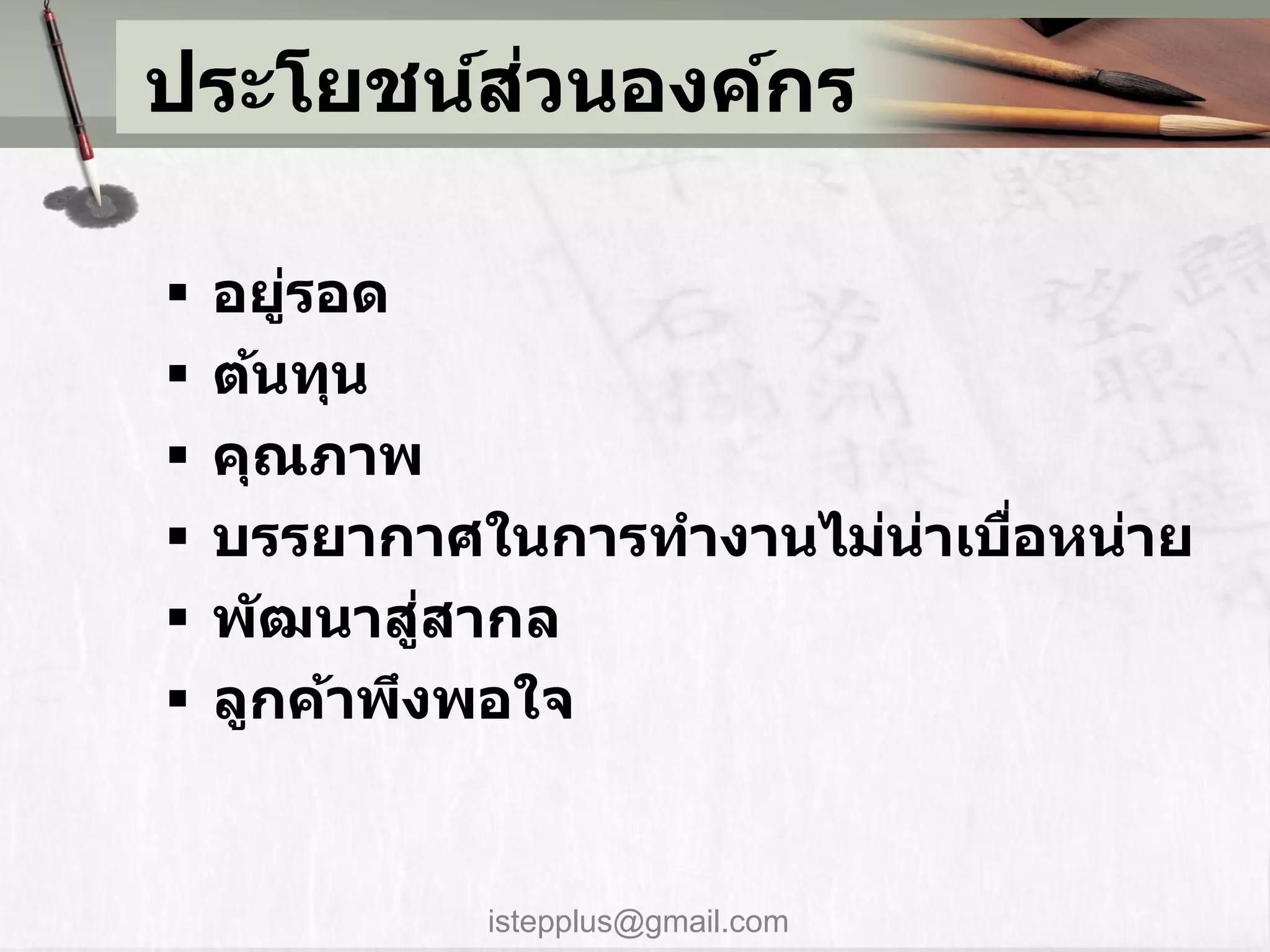 ่
ประโยชน์สวนองค์กร

   อยูรอด
        ่
   ต้นทุน
   คุณภาพ
   บรรยากาศในการทางานไม่นาเบือหน่าย
                          ่   ่
            ่
    พ ัฒนาสูสากล
   ลูกค้าพึงพอใจ


            istepplus@gmail.com
 