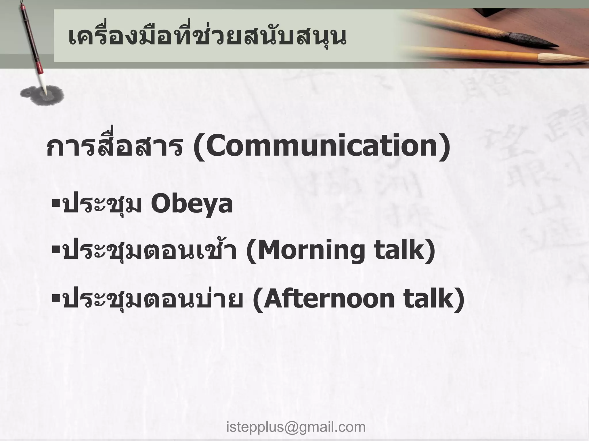 ่ ่
 เครืองมือทีชวยสน ับสนุน
     ่



    ื่
การสอสาร (Communication)
ประชุม Obeya
            ้
ประชุมตอนเชา (Morning talk)
ประชุมตอนบ่าย (Afternoon talk)



              istepplus@gmail.com
 