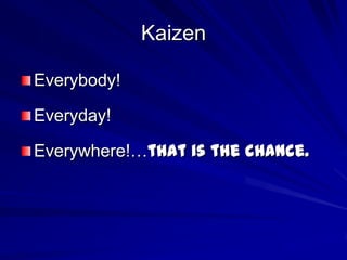 Kaizen

Everybody!

Everyday!

Everywhere!…that is the chance.
 