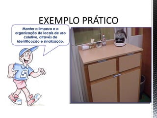 EXEMPLO PRÁTICO
Manter a limpeza e a
organização de locais de uso
coletivo, através de
identificação e sinalização.
 