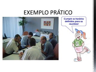 EXEMPLO PRÁTICO
Cumprir os horários
definidos para as
reuniões!
 