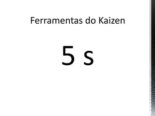 Ferramentas do Kaizen
5 s
 