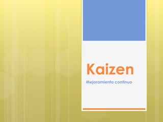 Kaizen
Mejoramiento continuo
 